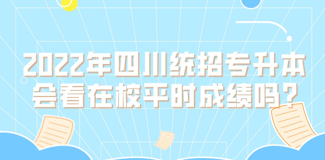 2023年四川統(tǒng)招專升本會(huì)看在校平時(shí)成績嗎?