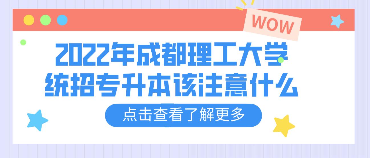 2023年成都理工大學(xué)統(tǒng)招專升本該注意什么？