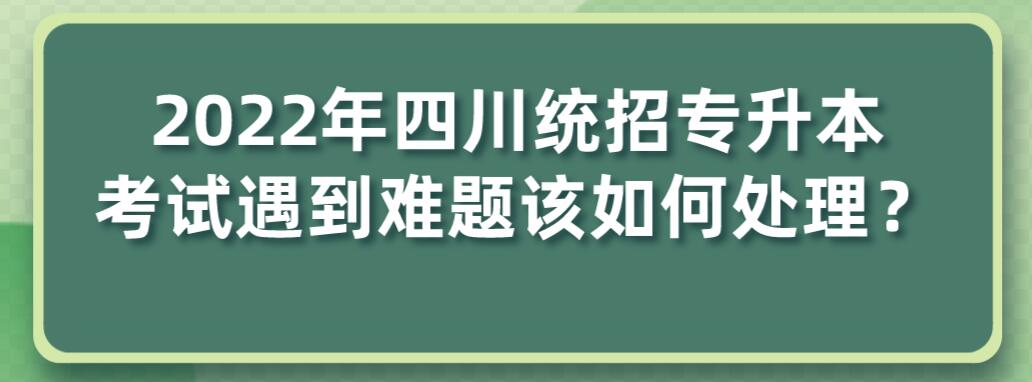 2023年四川統(tǒng)招專升本考試遇到難題該如何處理？