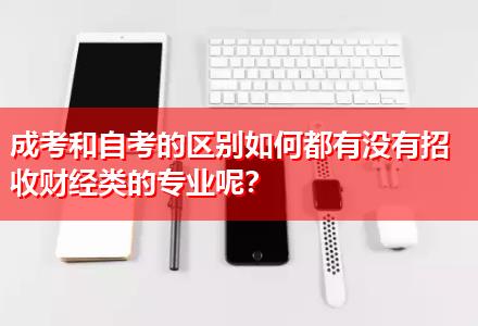 成考和自考的區(qū)別如何都有沒(méi)有招收財(cái)經(jīng)類的專業(yè)呢？