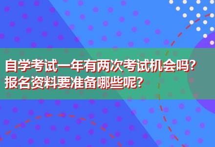 自學(xué)考試一年有兩次考試機會嗎？報名資料要準(zhǔn)備哪些呢？