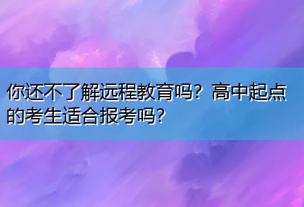 你還不了解遠程教育嗎？高中起點的考生適合報考嗎？