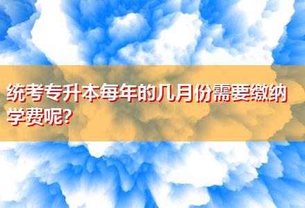 統(tǒng)考專升本每年的幾月份需要繳納學(xué)費(fèi)呢？