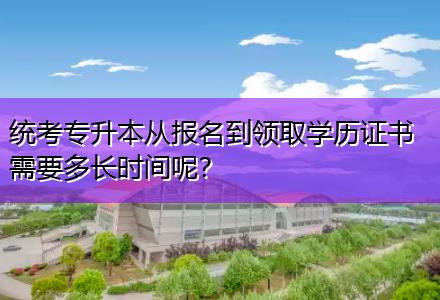 統(tǒng)考專升本從報名到領(lǐng)取學(xué)歷證書需要多長時間呢？