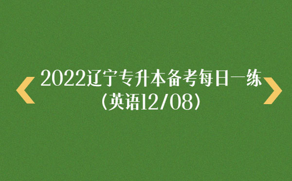 2022遼寧專(zhuān)升本備考每日一練(英語(yǔ)12/08)