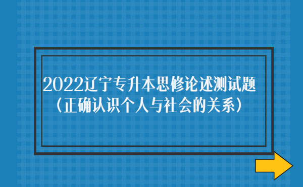 2022遼寧專升本思修論述測試題(正確認識個人與社會的關系)