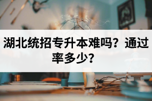 湖北統(tǒng)招專升本難嗎？通過(guò)率多少？