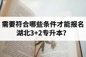 需要符合哪些條件才能報名湖北3+2專升本？