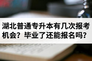 湖北省普通專升本有幾次報考機會？畢業(yè)了還能報名嗎？