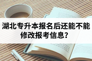 湖北專(zhuān)升本報(bào)名后還能不能修改報(bào)考信息？