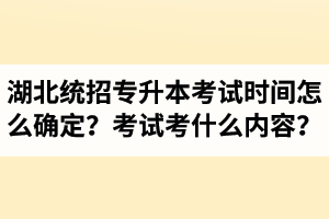 湖北省統(tǒng)招專升本考試時間怎么確定？考試考什么內(nèi)容？