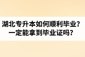 湖北專升本如何順利畢業(yè)？通過入學(xué)考試一定能拿到畢業(yè)證嗎？