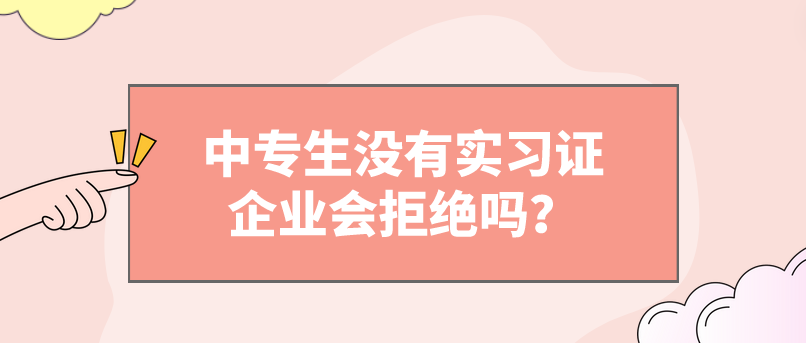 中專生沒有實(shí)習(xí)證企業(yè)會(huì)拒絕嗎？(圖1)