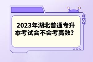 2023年湖北普通專(zhuān)升本考試會(huì)不會(huì)考高數(shù)？