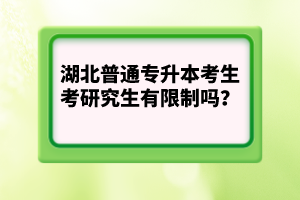 湖北普通專升本考生考研究生有限制嗎？