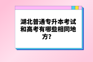 湖北普通專升本考試和高考有哪些相同地方？