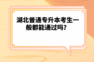 湖北普通專升本考生一般都能通過嗎？