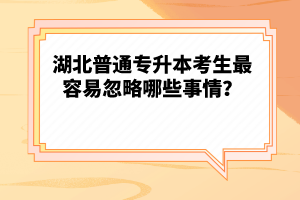 湖北普通專升本考生最容易忽略哪些事情？