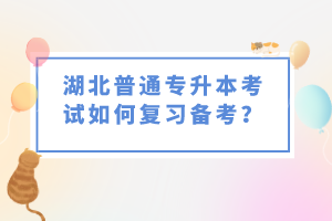 湖北普通專升本考試如何復(fù)習(xí)備考？