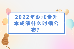 2022年湖北專升本成績(jī)什么時(shí)候公布？