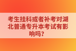 考生掛科或者補(bǔ)考對湖北普通專升本考試有影響嗎？