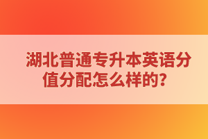 湖北普通專升本英語分值分配怎么樣的？