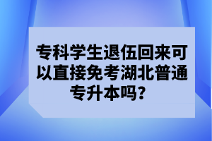 ?？茖W生退伍回來可以直接免考湖北普通專升本嗎？