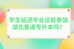 學(xué)生延遲畢業(yè)還能參加湖北普通專升本嗎？