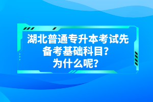 湖北普通專升本考試先備考基礎(chǔ)科目？為什么呢？