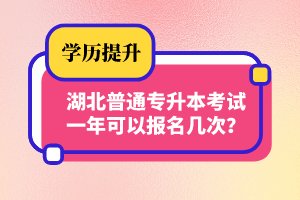 湖北普通專升本考試一年可以報名幾次？