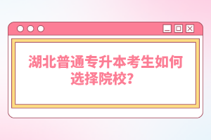 湖北普通專升本考生如何選擇院校？