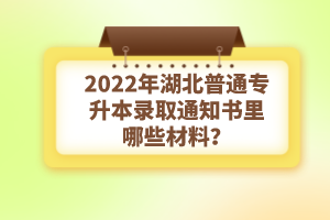 2022年湖北普通專升本錄取通知書理由哪些材料？注意事項(xiàng)有哪些？