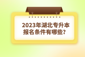 2023年湖北專升本報(bào)名條件有哪些？