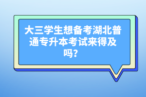 大三學(xué)生想備考湖北普通專升本考試來得及嗎？