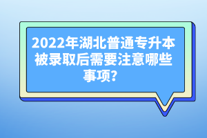 2022年湖北普通專升本被錄取后需要注意哪些事項(xiàng)？