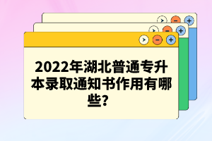 2022年湖北普通專升本錄取通知書作用有哪些？