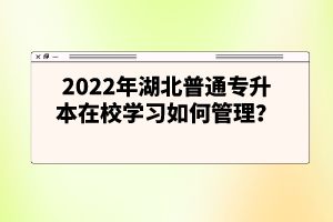 2022年湖北普通專升本在校學(xué)習(xí)如何管理？