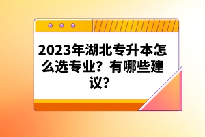 2023年湖北專升本怎么選專業(yè)？有哪些建議？