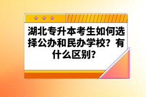 湖北專升本考生如何選擇公辦和民辦學(xué)校？有什么區(qū)別？