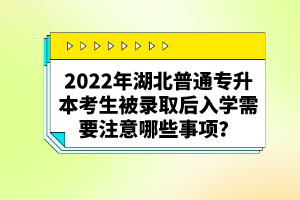 2022年湖北普通專升本考生被錄取后入學(xué)需要注意哪些事項(xiàng)？