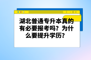 湖北普通專升本真的有必要報(bào)考嗎？為什么要提升學(xué)歷？