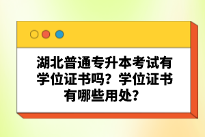 湖北普通專(zhuān)升本考試有學(xué)位證書(shū)嗎？學(xué)位證書(shū)有哪些用處？