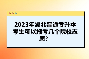 2023年湖北普通專升本考生可以報考幾個院校志愿？