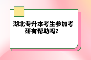 湖北專升本考生參加考研有幫助嗎？