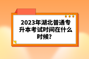 2023年湖北普通專升本考試時(shí)間在什么時(shí)候？