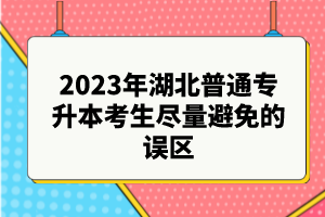 2023年湖北普通專升本考生盡量避免的誤區(qū)