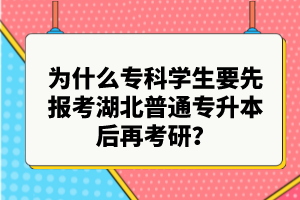 為什么?？茖W(xué)生要先報(bào)考湖北普通專升本后再考研？