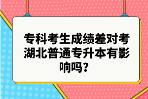 專科考生成績差對考湖北普通專升本有影響嗎？