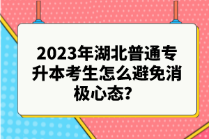 2023年湖北普通專升本考生怎么避免消極心態(tài)？