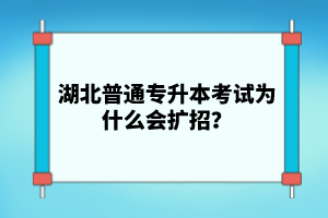 湖北普通專升本考試為什么會(huì)擴(kuò)招？